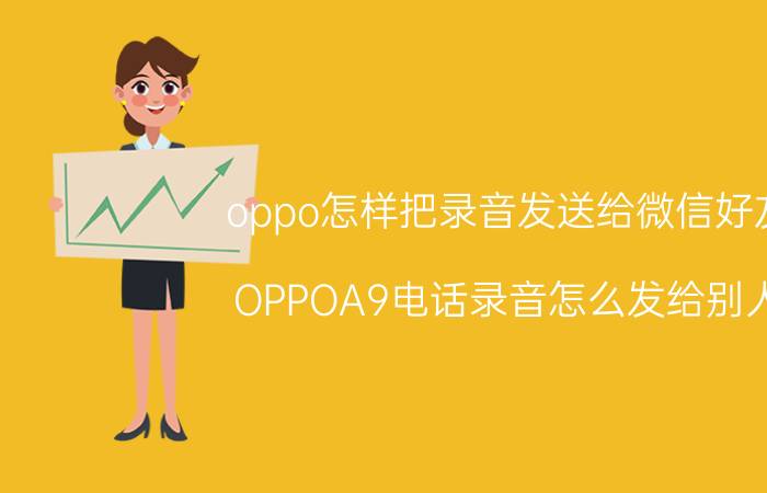 oppo怎样把录音发送给微信好友 OPPOA9电话录音怎么发给别人？